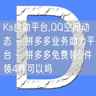 Ks自助平台,QQ空间动态 - 拼多多业务助力平台 - 拼多多免费领5件领4件可